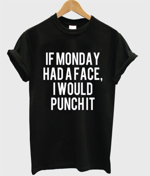 If Monday Had A Face I Would Punch It T-shirt