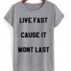 Live Fast Cause It Wont Last T-shirt