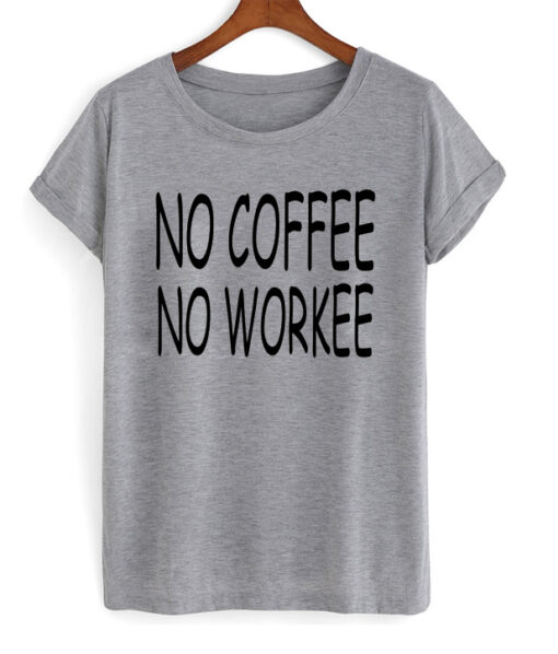 No Coffee No Workee T-shirt