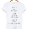 Stay In Drugs Eat Your School Don’t Do Vegetables T-shirt