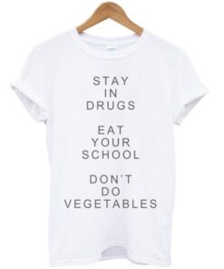 Stay In Drugs Eat Your School Don’t Do Vegetables T-shirt