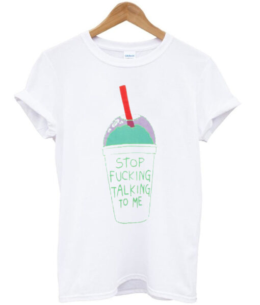 Stop Fucking Talking To Me T-shirt