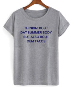 Thinkin Bout Dat Summer Body But Also Bout Dem Tacos T-shirt