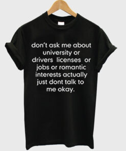 don’t ask me about college or driver’s licenses tshirt