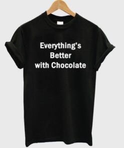 everythings better wiyh chocolate t-shirt