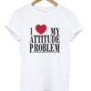 i love my attitude problem t-shirt