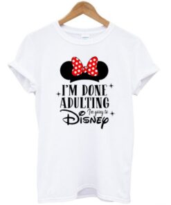 i’m done adulting i’m going to disney t-shirt