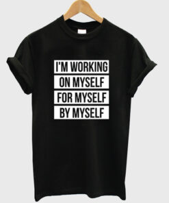 i’m working on myself for myself by myself t-shirt