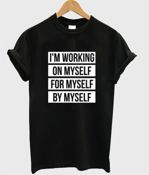 i’m working on myself for myself by myself t-shirt