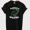 makin’ it wayne t-shirt