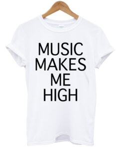 music makes me high t-shirt