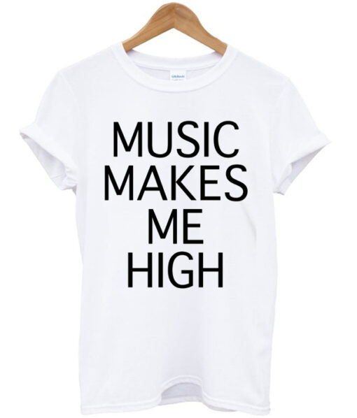 music makes me high t-shirt