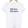 still here still queer t-shirt