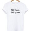 still here still queer t-shirt