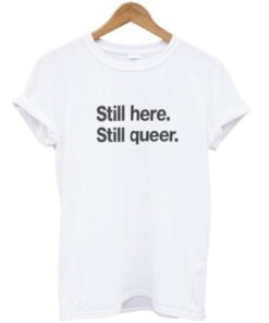 still here still queer t-shirt