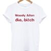 woody allen die bitch t-shirt