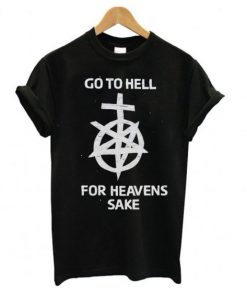 Go to hell for heavens sake t-shirt AA