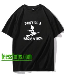 Halloween Don't Be A Basic Witch T Shirt XX