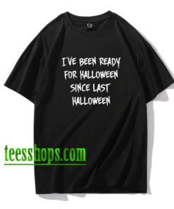I've Been Ready For Halloween Since Last Halloween T-Shirt XX