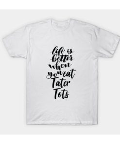 Life Is Better When You Eat Tater Tots T-Shirt XX