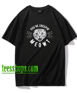 You're Creepin' Meowt T Shirt XX
