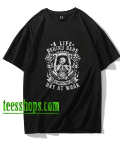 A Life Behind Bars Is Better Than A Day At Work T-shirts XX