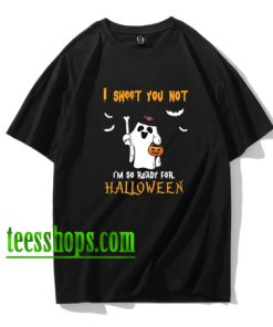 I Sheet You Not I'm So Ready For Halloween T-shirt XX