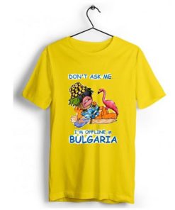 Don’t ask me I’m offline in Bulgaria T-Shirt Yellow AA