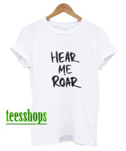 Hear Me Roar T Shirt AA