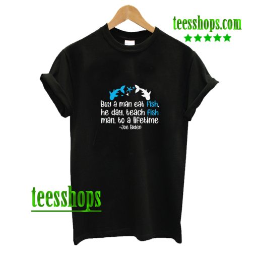 Joe biden a man eat fish the day teach fish man to a lifetime shirt AA