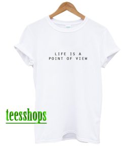 Life Is A Point Of View T-Shirt AA