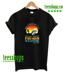 Mens Buy A Man Eat Fish He Day Teach Fish Man To A Lifetime T-Shirt AA