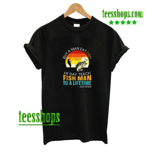 Mens Buy A Man Eat Fish He Day Teach Fish Man To A Lifetime T-Shirt AA