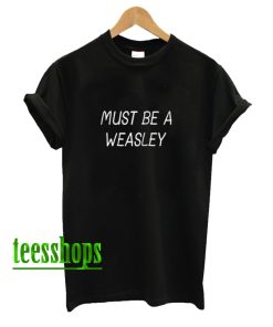 Must Be a Weasley T-Shirt AA