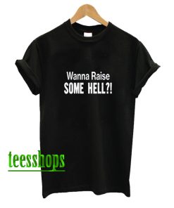 Wanna Raise Some Hell T-Shirt AA