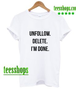 unfollow delete i’m done T shirt AA