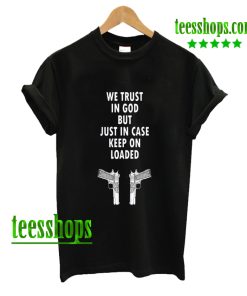 we trust in god but just in case keep on loaded T shirt AA