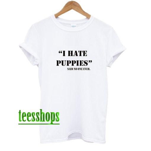 I Hate Puppies Said No One Ever T-Shirt AA