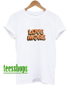 Love More T Shirt AA