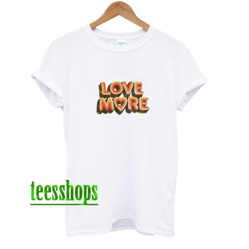 Love More T Shirt AA