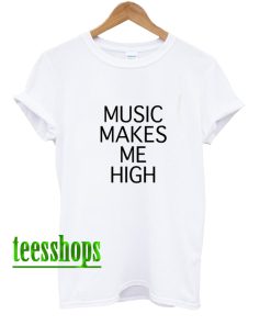 Music makes Me high T-Shirt AA