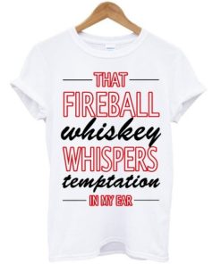 That Fireball Whiskey Whispers Temptation In My Ear T-Shirt AA