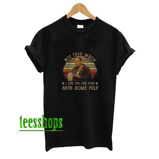 The Sopranos Not This Much I Like The One That Says Some Pulp Tony Soprano Movies T Shirt AA