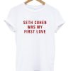 Seth Cohen Was My First Love T-shirt AA