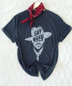 Say When Graphic Tee t shirt AA