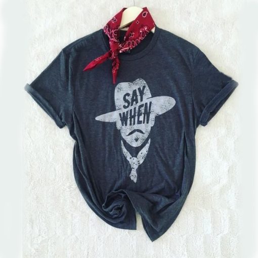 Say When Graphic Tee t shirt AA