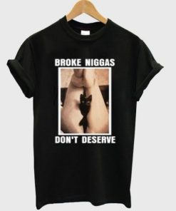 Broke Niggas Don’t Deserve T-shirt AA