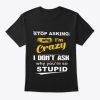 Stop Asking Why I’m Crazy Classic T-shirt AA