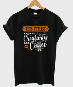 this stylist runs on creativity and coffee t-shirt AA