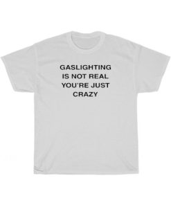 Gaslighting Is Not Real You’re Just Crazy White T-Shirt AA